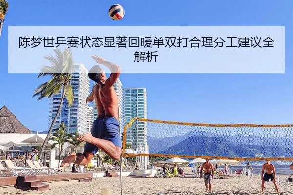 陈梦世乒赛状态显著回暖单双打合理分工建议全解析
